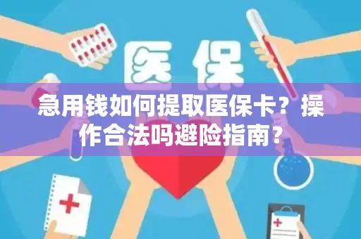 急用钱如何提取医保卡？操作合法吗避险指南？